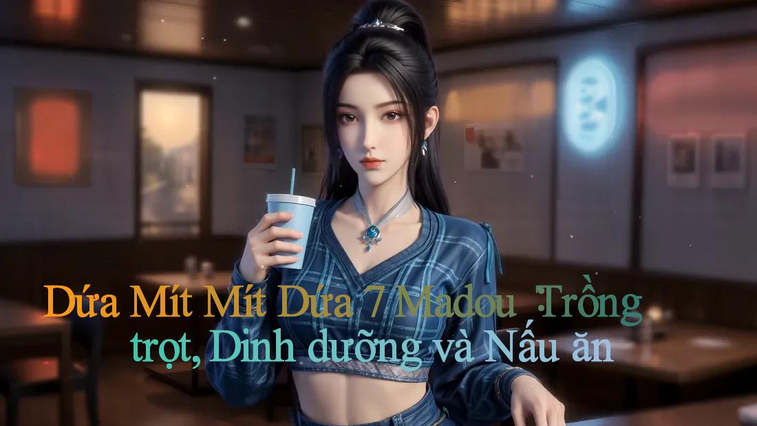 Dứa Mít Mít Dứa 7 Madou： Trồng trọt, Dinh dưỡng và Nấu ăn