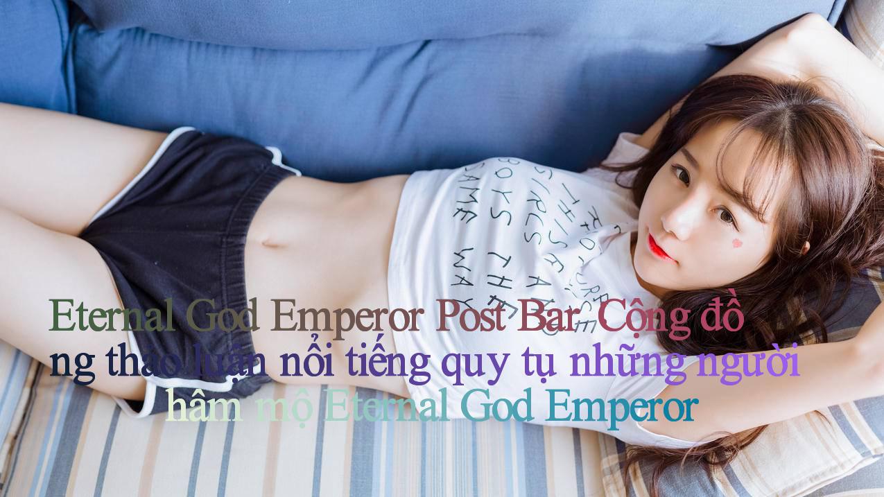 Eternal God Emperor Post Bar： Cộng đồng thảo luận nổi tiếng quy tụ những người hâm mộ Eternal God Emperor