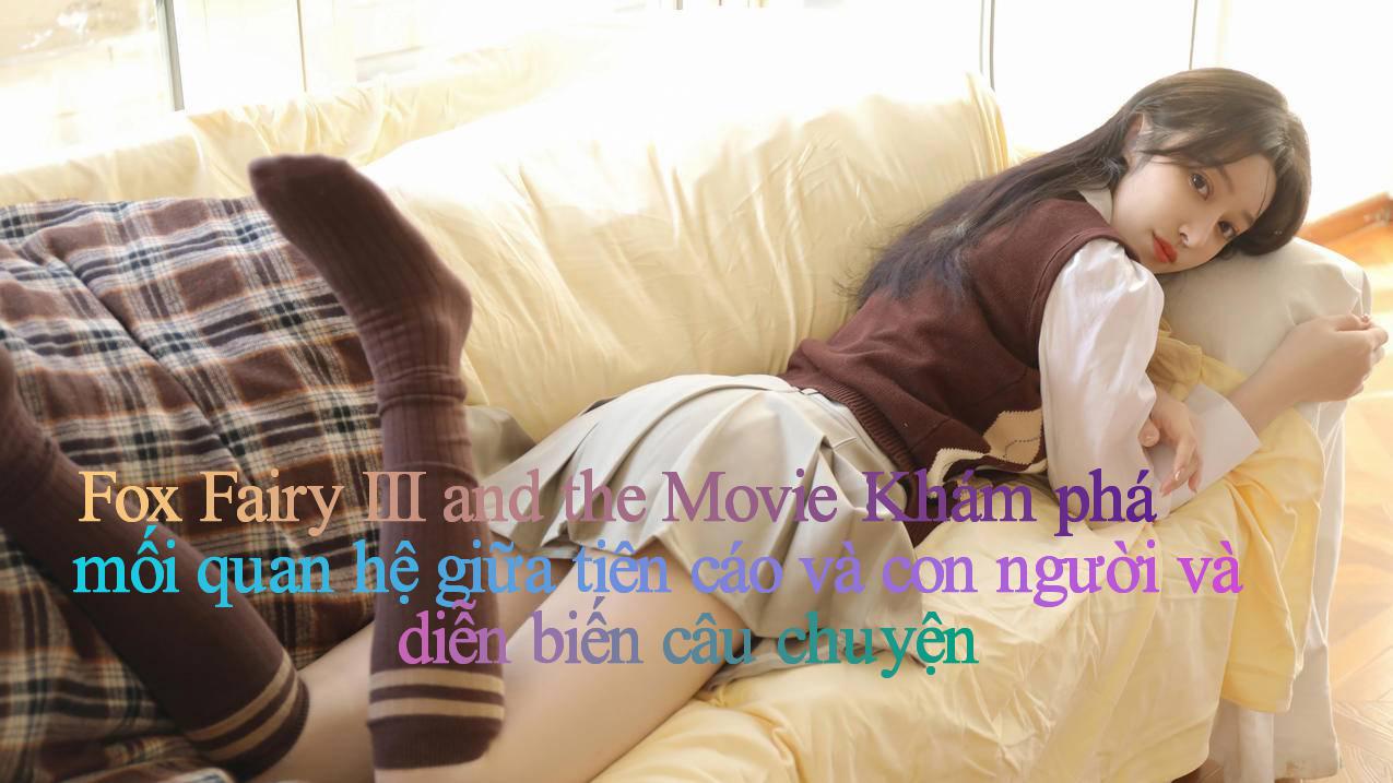 Fox Fairy III and the Movie： Khám phá mối quan hệ giữa tiên cáo và con người và diễn biến câu chuyện